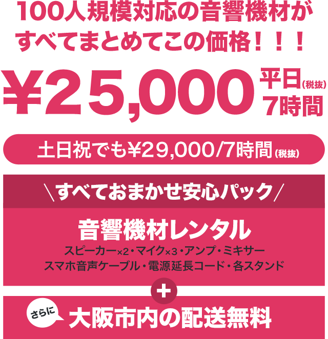 100人規模対応の音響機材がすべてまとめてこの価格！！！「すべておまかせ安心パック」音響機材レンタルはスピーカー・マイク・アンプ・ミキサー・CDプレイヤー・電源延長コード・各スタンド。さらに大阪市内の配送無料。大阪・神戸・京都でのPA・音響レンタルはお任せください。